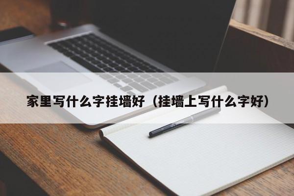 家里写什么字挂墙好（挂墙上写什么字好）