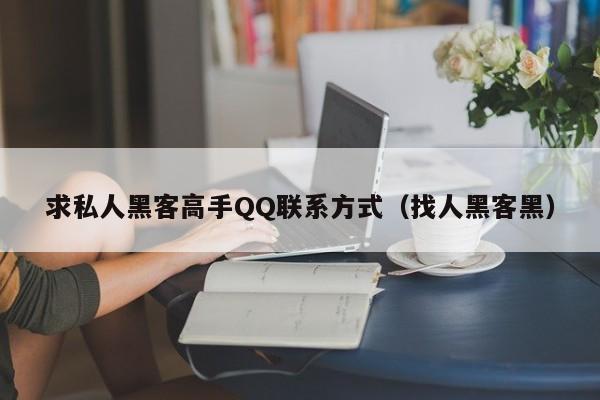 求私人黑客高手QQ联系方式（找人黑客黑）