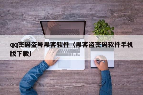 qq密码盗号黑客软件（黑客盗密码软件手机版下载）