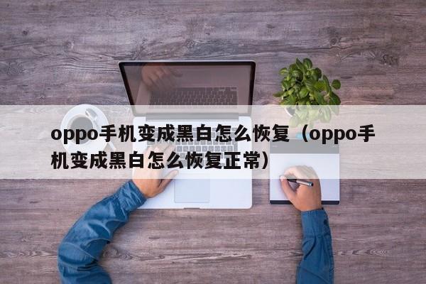 oppo手机变成黑白怎么恢复（oppo手机变成黑白怎么恢复正常）