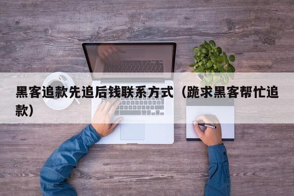 黑客追款先追后钱联系方式（跪求黑客帮忙追款）