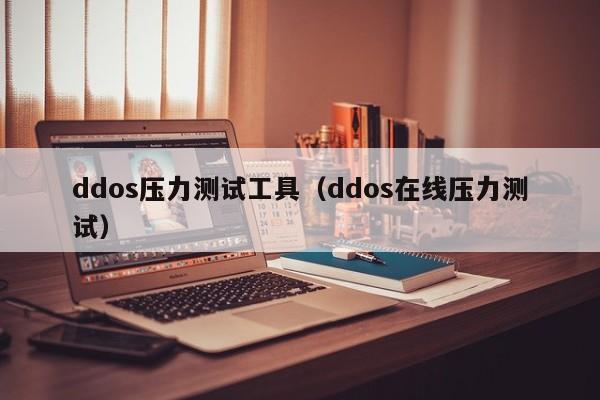 ddos压力测试工具（ddos在线压力测试）