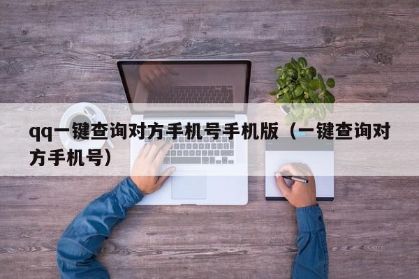 qq一键查询对方手机号手机版（一键查询对方手机号）