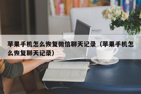 苹果手机怎么恢复微信聊天记录（苹果手机怎么恢复聊天记录）