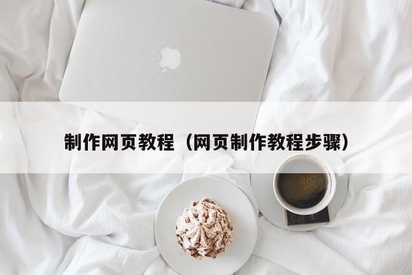 制作网页教程（网页制作教程步骤）