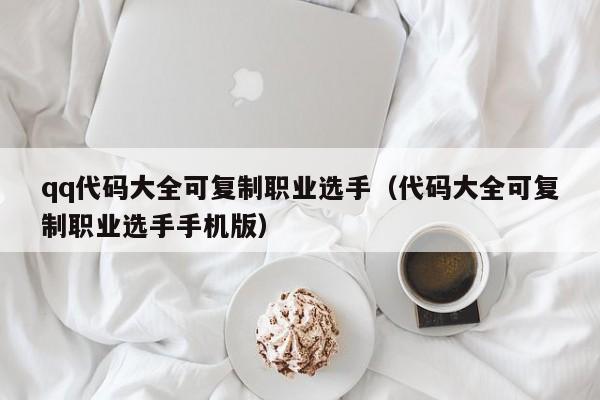 qq代码大全可复制职业选手（代码大全可复制职业选手手机版）