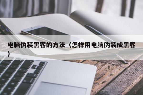 电脑伪装黑客的方法（怎样用电脑伪装成黑客）