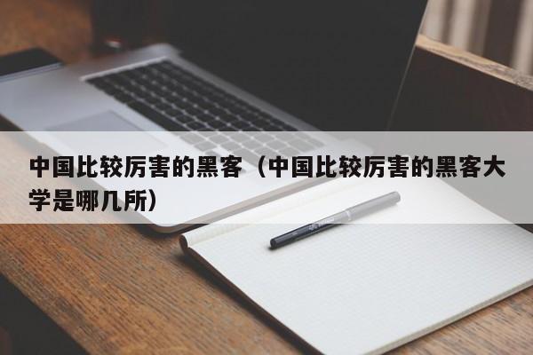 中国比较厉害的黑客（中国比较厉害的黑客大学是哪几所）