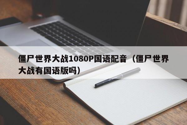 僵尸世界大战1080P国语配音（僵尸世界大战有国语版吗）