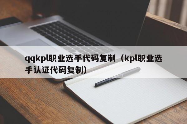 qqkpl职业选手代码复制（kpl职业选手认证代码复制）