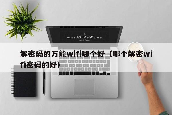 解密码的万能wifi哪个好（哪个解密wifi密码的好）