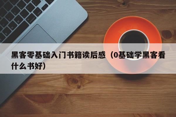 黑客零基础入门书籍读后感（0基础学黑客看什么书好）