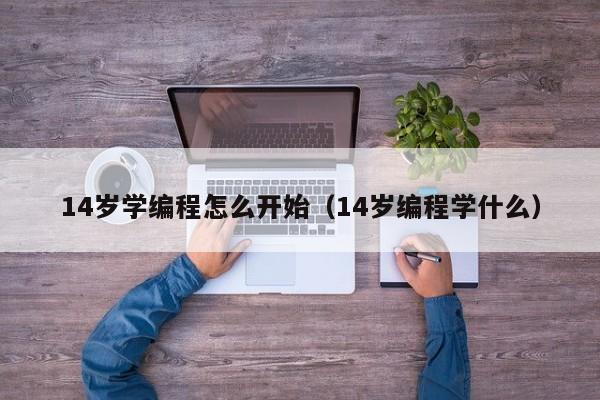 14岁学编程怎么开始（14岁编程学什么）