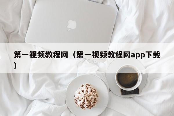 第一视频教程网（第一视频教程网app下载）