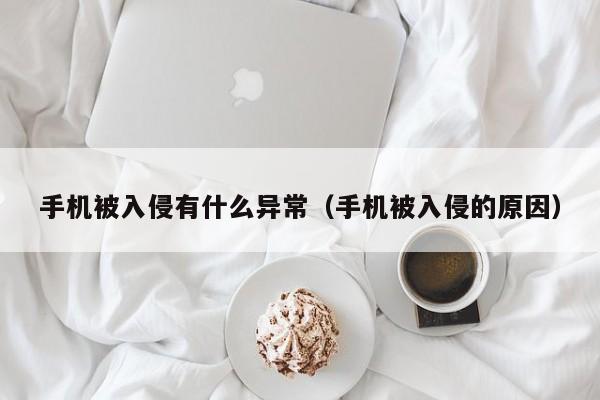 手机被入侵有什么异常（手机被入侵的原因）