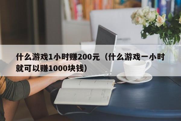 什么游戏1小时赚200元（什么游戏一小时就可以赚1000块钱）