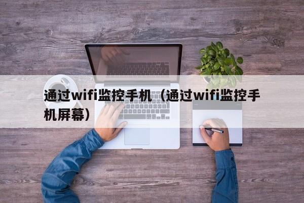 通过wifi监控手机（通过wifi监控手机屏幕）