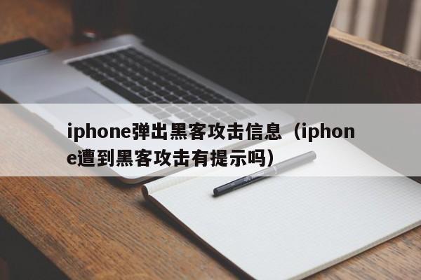 iphone弹出黑客攻击信息（iphone遭到黑客攻击有提示吗）