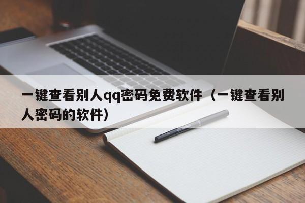 一键查看别人qq密码免费软件（一键查看别人密码的软件）