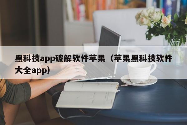 黑科技app破解软件苹果（苹果黑科技软件大全app）