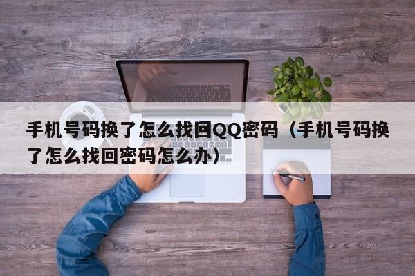 手机号码换了怎么找回QQ密码（手机号码换了怎么找回密码怎么办）