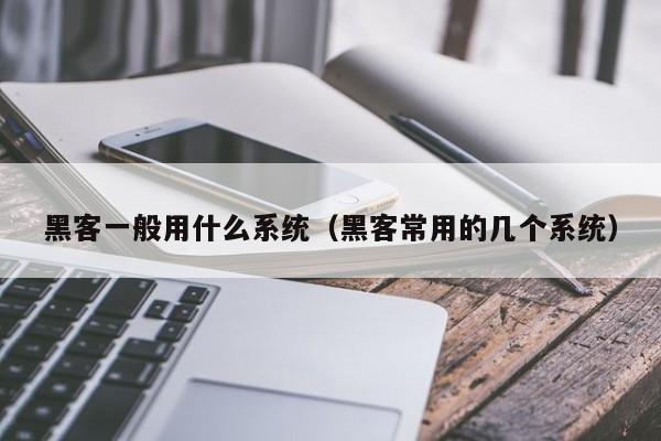 黑客一般用什么系统（黑客常用的几个系统）