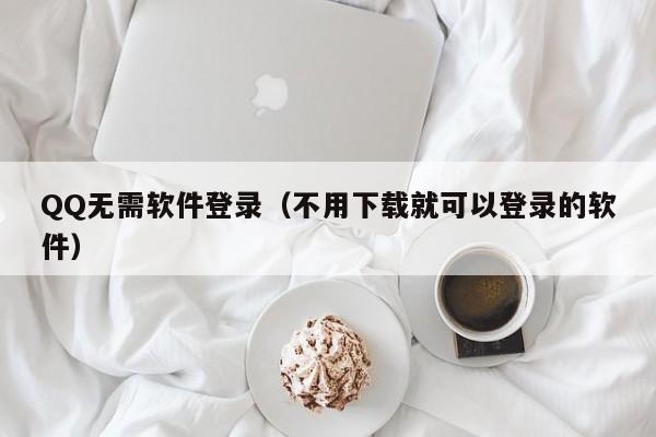 QQ无需软件登录（不用下载就可以登录的软件）