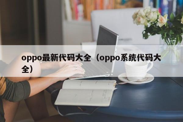 oppo最新代码大全（oppo系统代码大全）