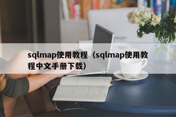 sqlmap使用教程（sqlmap使用教程中文手册下载）