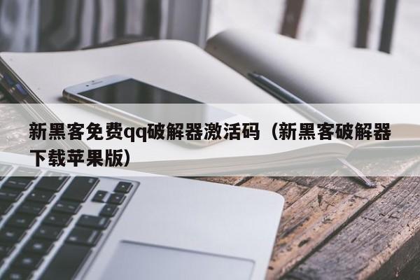 新黑客免费qq破解器激活码（新黑客破解器下载苹果版）