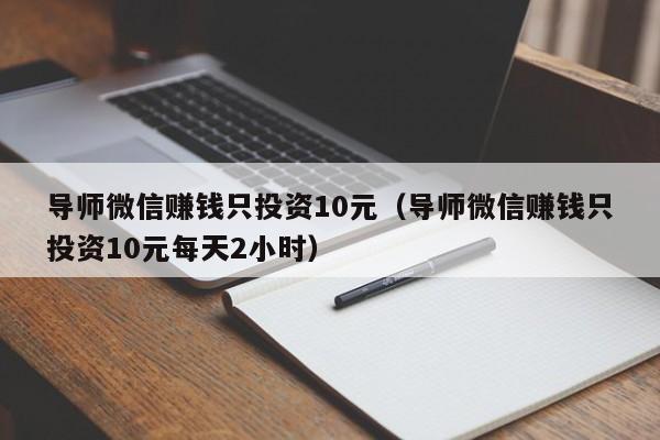 导师微信赚钱只投资10元（导师微信赚钱只投资10元每天2小时）