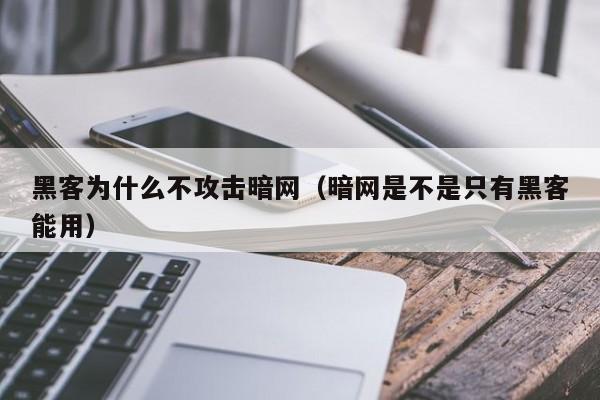 黑客为什么不攻击暗网（暗网是不是只有黑客能用）