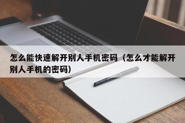 怎么能快速解开别人手机密码（怎么才能解开别人手机的密码）