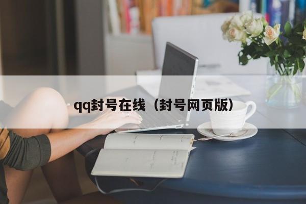 qq封号在线（封号网页版）