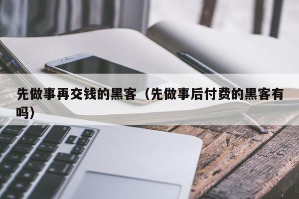 先做事再交钱的黑客（先做事后付费的黑客有吗）