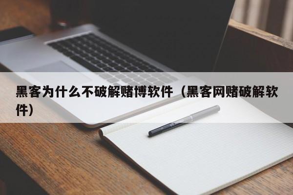 黑客为什么不破解赌博软件（黑客网赌破解软件）