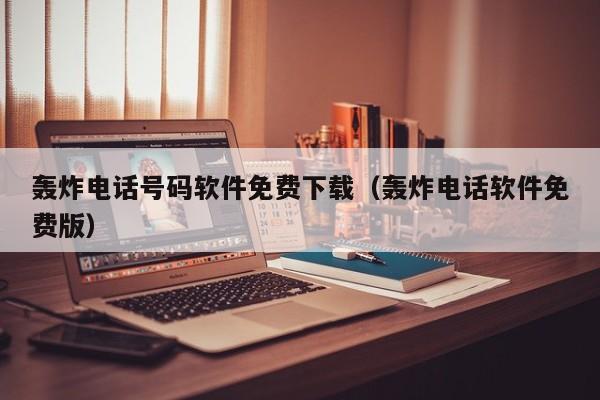 轰炸电话号码软件免费下载（轰炸电话软件免费版）