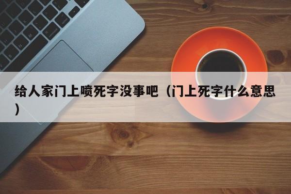 给人家门上喷死字没事吧（门上死字什么意思）