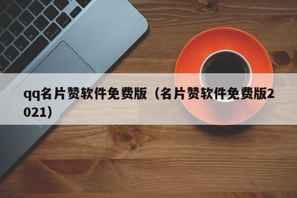 qq名片赞软件免费版（名片赞软件免费版2021）