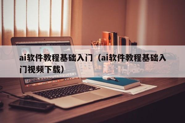 ai软件教程基础入门（ai软件教程基础入门视频下载）