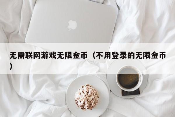 无需联网游戏无限金币（不用登录的无限金币）