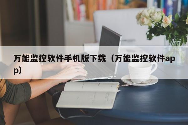 万能监控软件手机版下载（万能监控软件app）