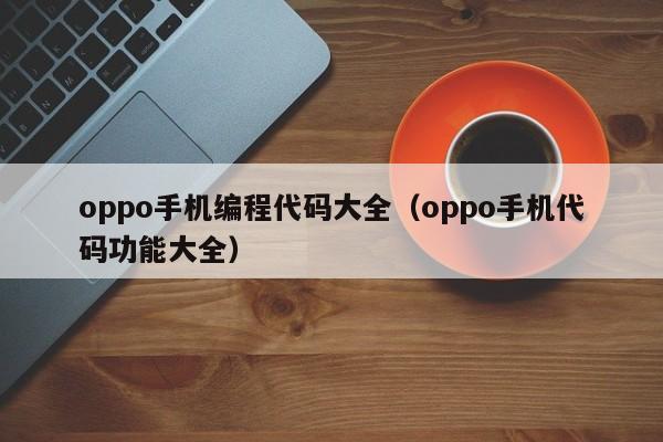 oppo手机编程代码大全（oppo手机代码功能大全）