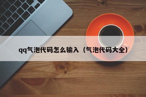 qq气泡代码怎么输入（气泡代码大全）