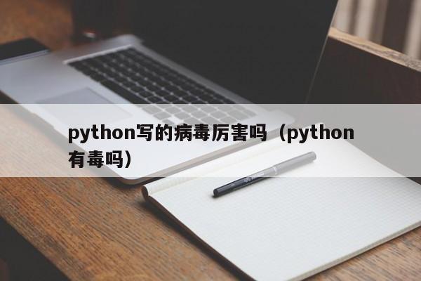 python写的病毒厉害吗（python有毒吗）