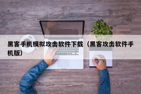 黑客手机模拟攻击软件下载（黑客攻击软件手机版）