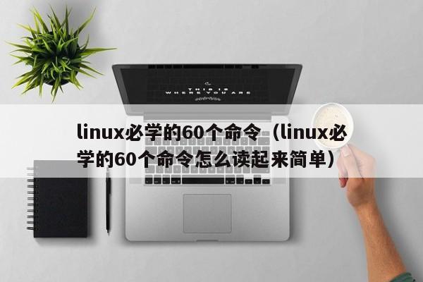 linux必学的60个命令（linux必学的60个命令怎么读起来简单）