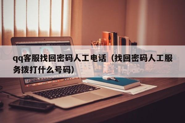 qq客服找回密码人工电话（找回密码人工服务拨打什么号码）