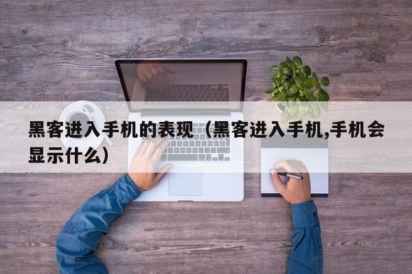 黑客进入手机的表现（黑客进入手机,手机会显示什么）