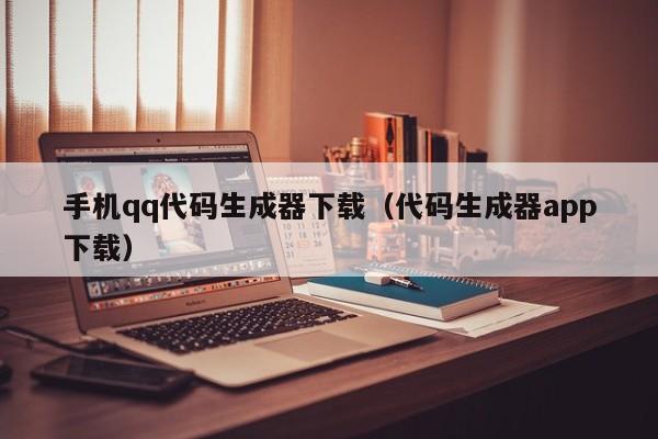 手机qq代码生成器下载（代码生成器app下载）